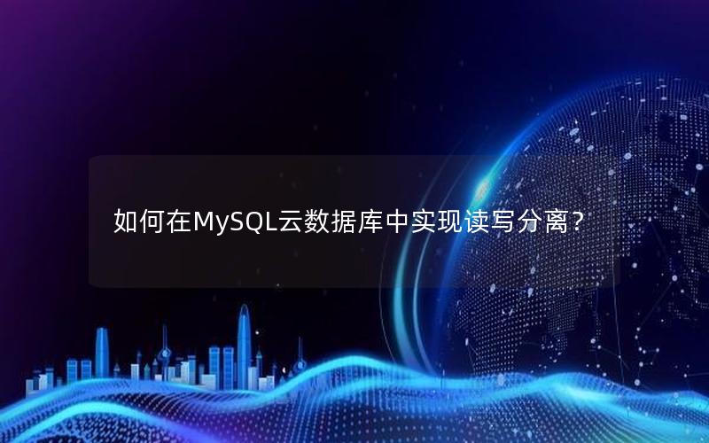 如何在MySQL云数据库中实现读写分离?