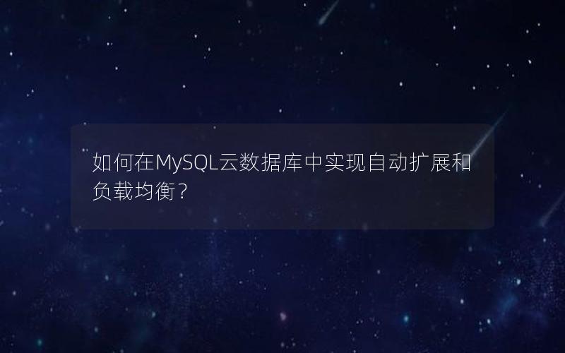 如何在MySQL云数据库中实现自动扩展和负载均衡？