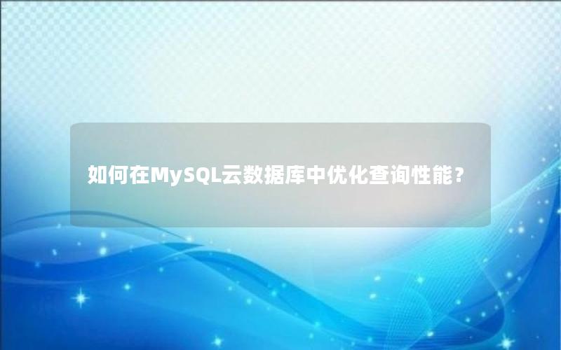 如何在MySQL云数据库中优化查询性能?