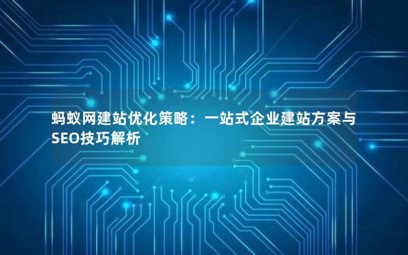 蚂蚁网建站优化策略:一站式企业建站方案与SEO技巧解析