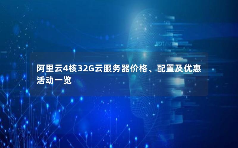 阿里云4核32G云服务器价格、配置及优惠活动一览