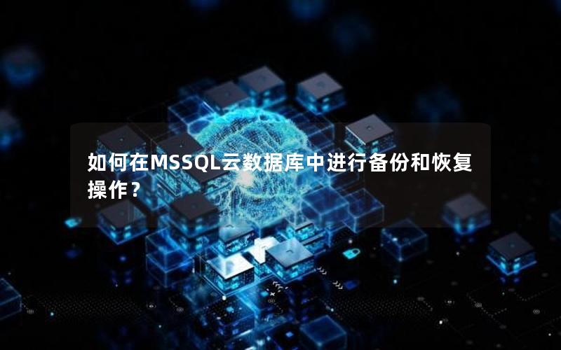 如何在MSSQL云数据库中进行备份和恢复操作?