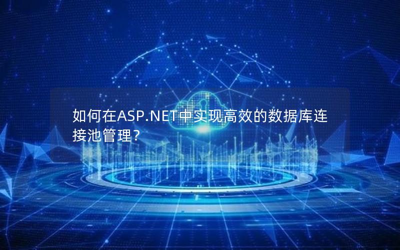 如何在ASP.NET中实现高效的数据库连接池管理？
