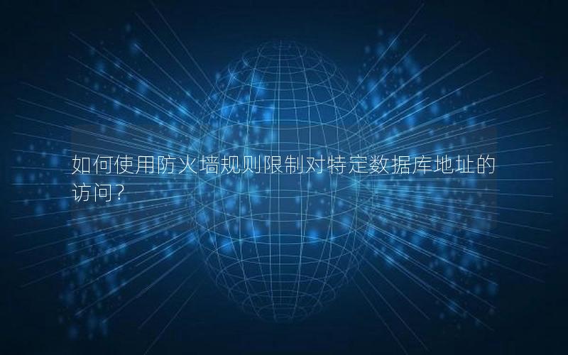 如何使用防火墙规则限制对特定数据库地址的访问？