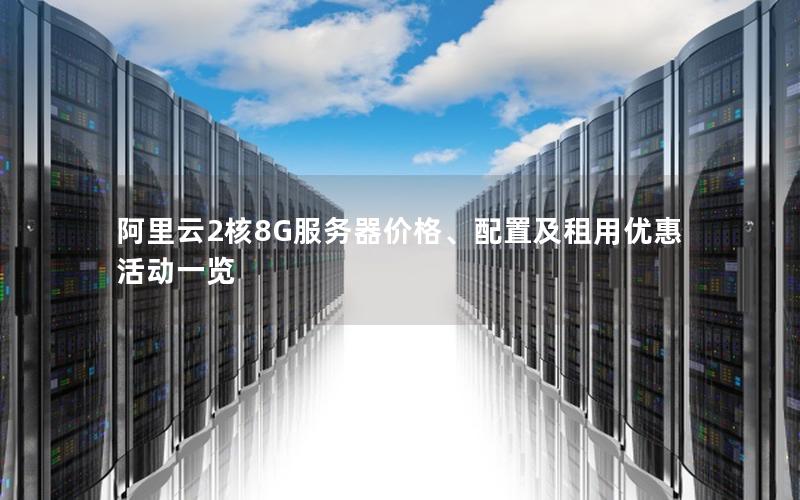 阿里云2核8G服务器价格、配置及租用优惠活动一览