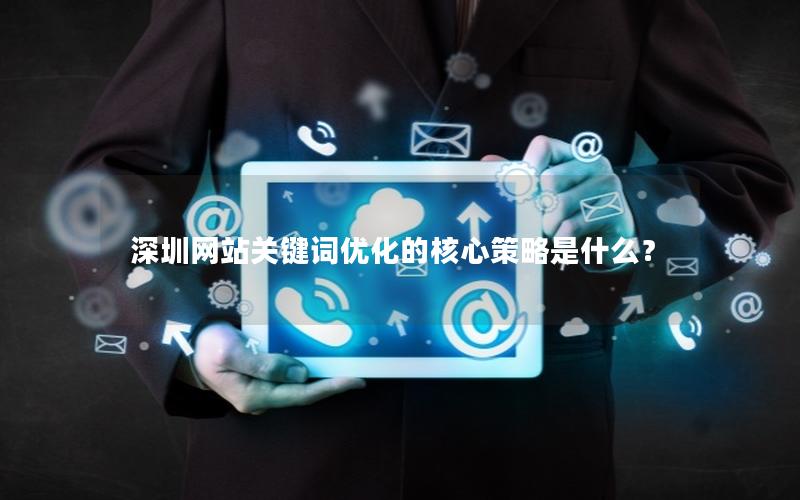 深圳网站关键词优化的核心策略是什么？