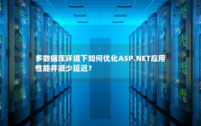 多数据库环境下如何优化ASP.NET应用性能并减少延迟?