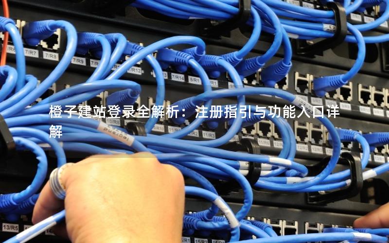 橙子建站登录全解析：注册指引与功能入口详解