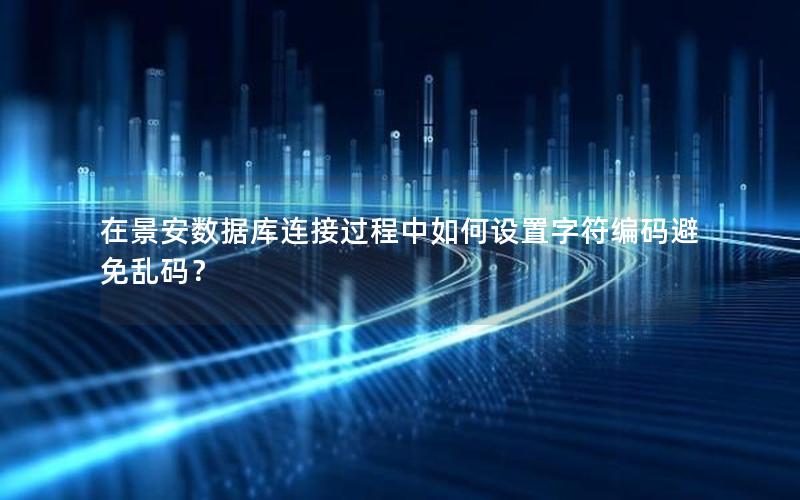 在景安数据库连接过程中如何设置字符编码避免乱码？