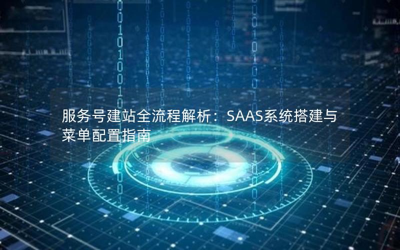 服务号建站全流程解析：SAAS系统搭建与菜单配置指南