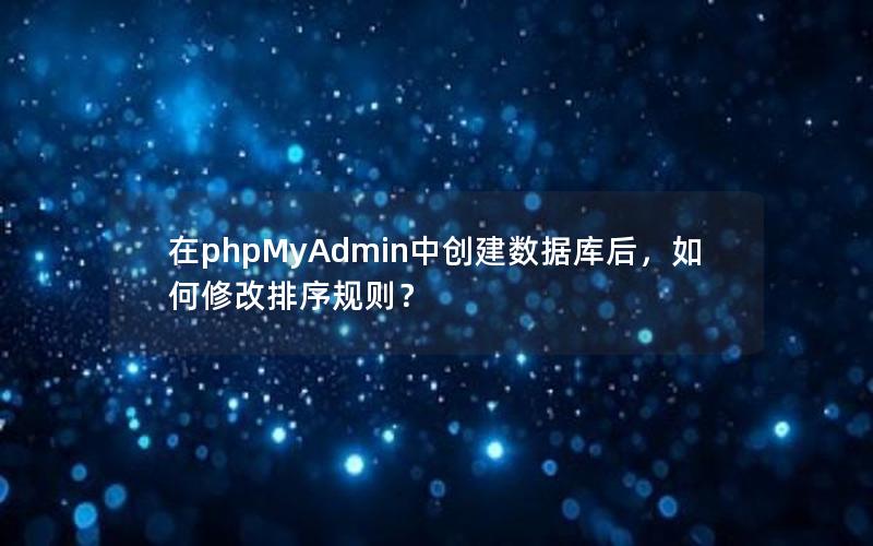 在phpMyAdmin中创建数据库后，如何修改排序规则？