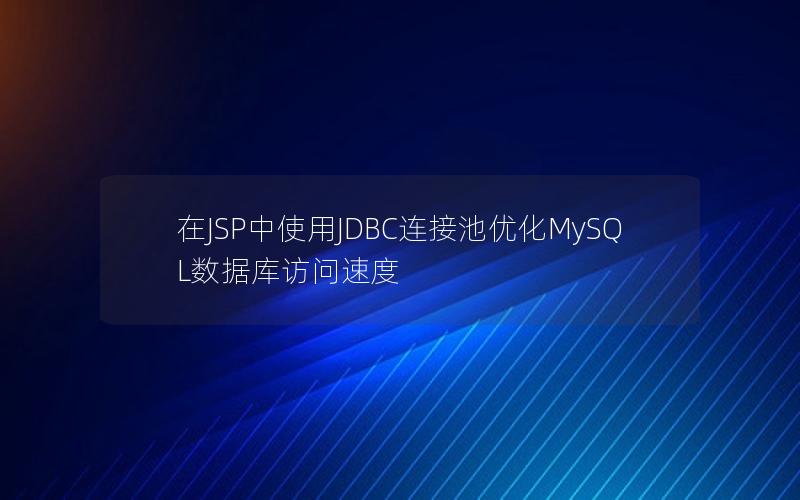 在JSP中使用JDBC连接池优化MySQL数据库访问速度