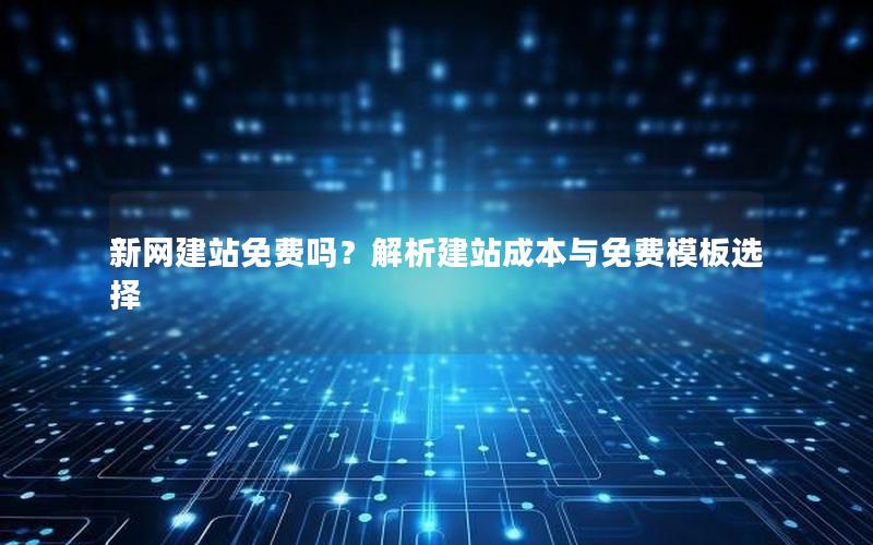 新网建站免费吗？解析建站成本与免费模板选择