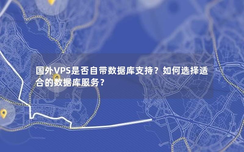 国外VPS是否自带数据库支持？如何选择适合的数据库服务？