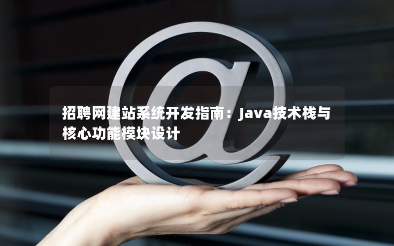 招聘网建站系统开发指南：Java技术栈与核心功能模块设计