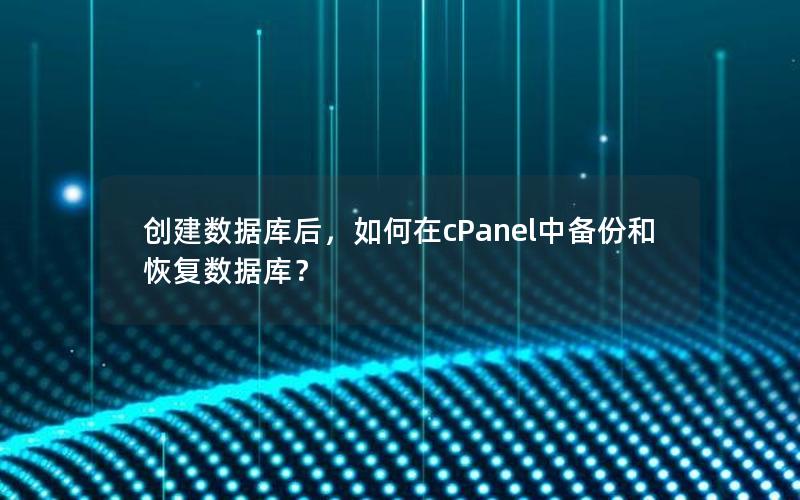 创建数据库后，如何在cPanel中备份和恢复数据库？