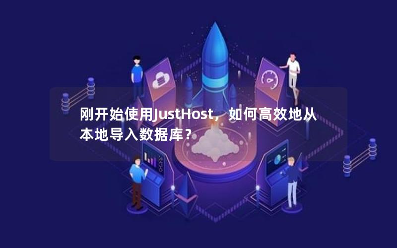 刚开始使用JustHost，如何高效地从本地导入数据库？