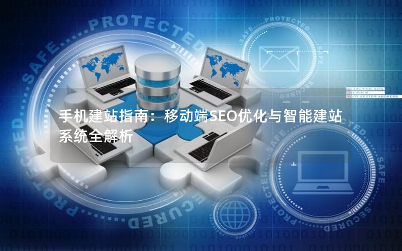 手机建站指南：移动端SEO优化与智能建站系统全解析