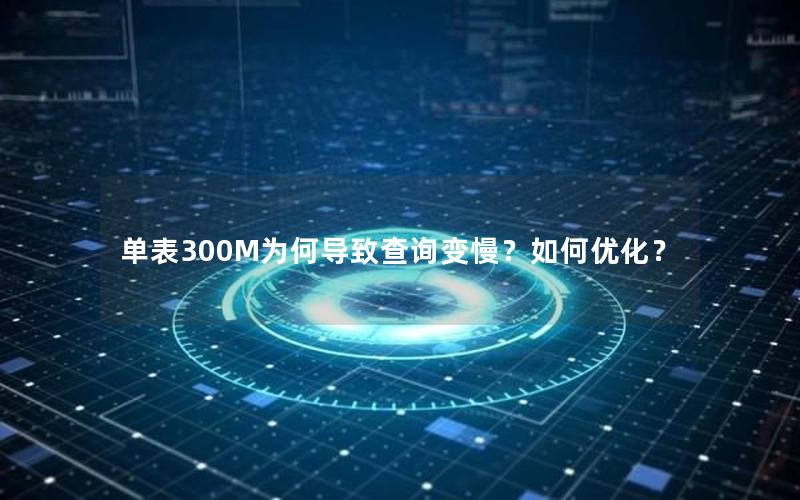 单表300M为何导致查询变慢？如何优化？