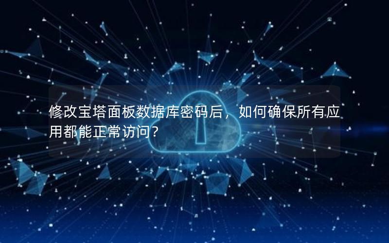 修改宝塔面板数据库密码后,如何确保所有应用都能正常访问?
