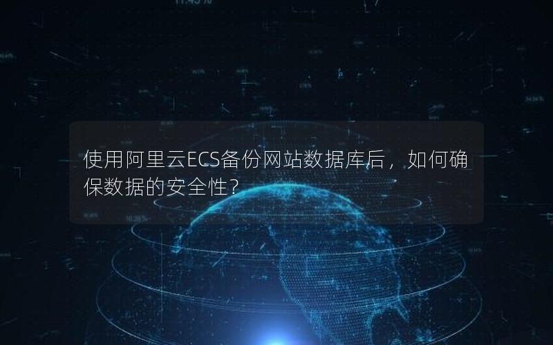 使用阿里云ECS备份网站数据库后,如何确保数据的安全性?