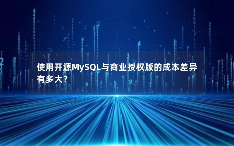 使用开源MySQL与商业授权版的成本差异有多大？