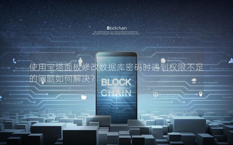 使用宝塔面板修改数据库密码时遇到权限不足的问题如何解决?
