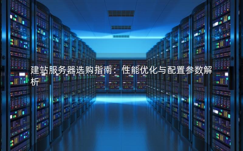 建站服务器选购指南：性能优化与配置参数解析
