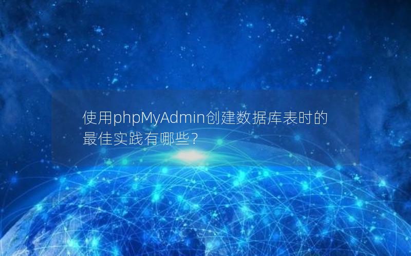 使用phpMyAdmin创建数据库表时的最佳实践有哪些？
