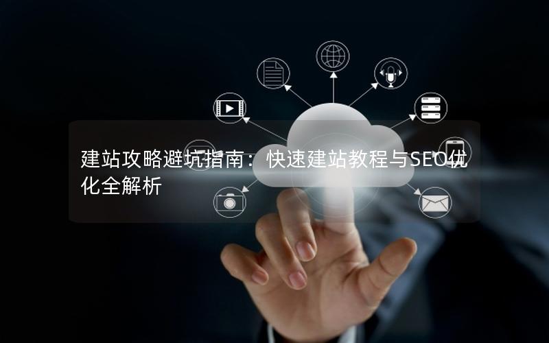 建站攻略避坑指南：快速建站教程与SEO优化全解析