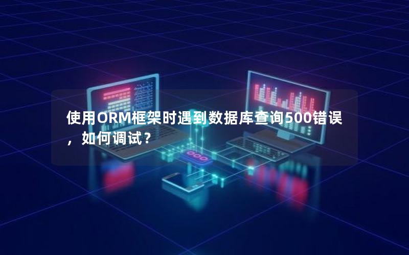 使用ORM框架时遇到数据库查询500错误,如何调试?