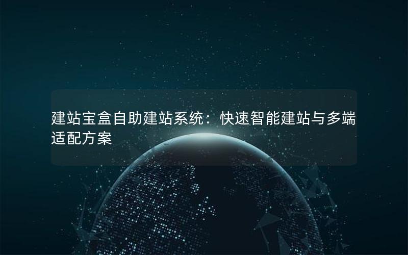 建站宝盒自助建站系统：快速智能建站与多端适配方案