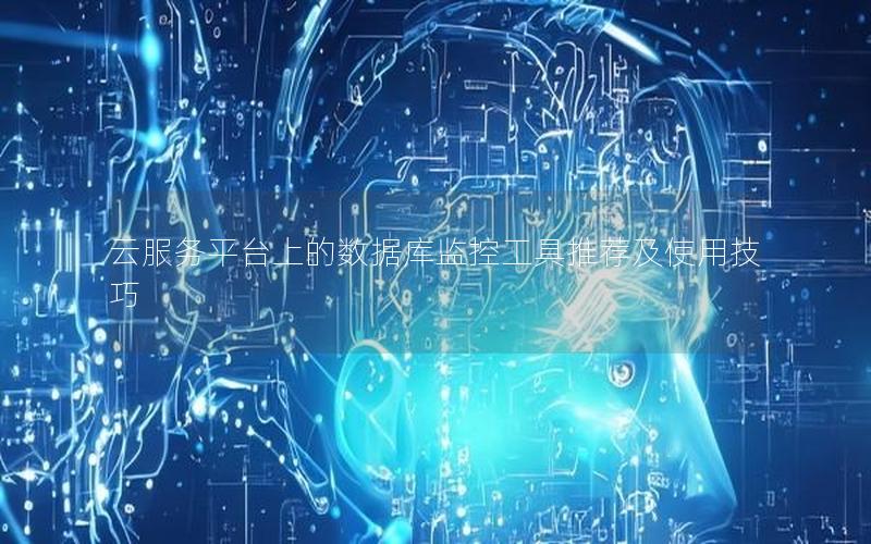云服务平台上的数据库监控工具推荐及使用技巧