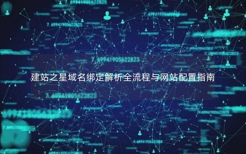 建站之星域名绑定解析全流程与网站配置指南