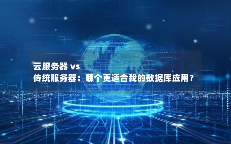 云服务器 vs 传统服务器：哪个更适合我的数据库应用？