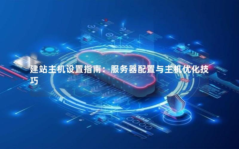 建站主机设置指南:服务器配置与主机优化技巧