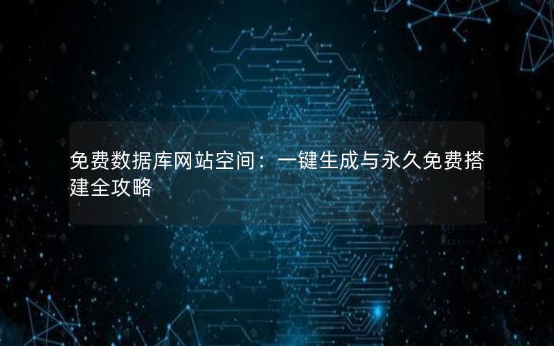 免费数据库网站空间：一键生成与永久免费搭建全攻略