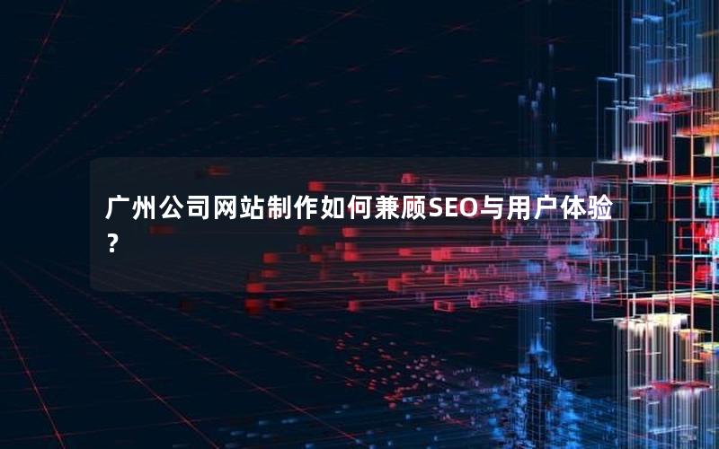 广州公司网站制作如何兼顾SEO与用户体验？