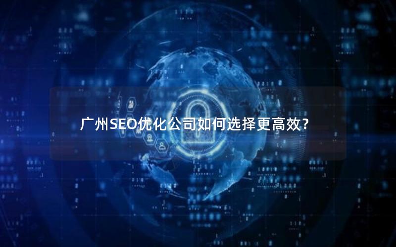 广州SEO优化公司如何选择更高效？