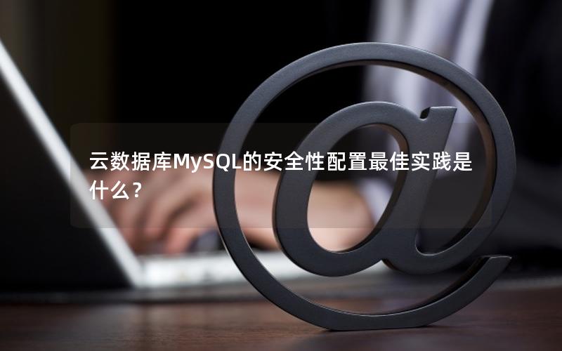云数据库MySQL的安全性配置最佳实践是什么？