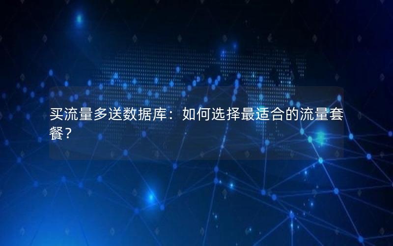 买流量多送数据库:如何选择最适合的流量套餐?
