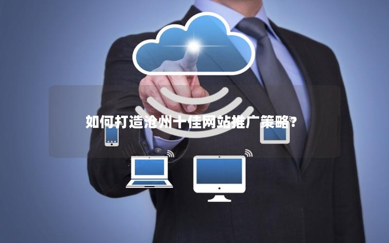 如何打造沧州十佳网站推广策略?
