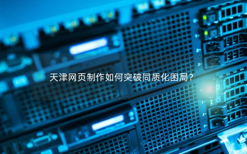 天津网页制作如何突破同质化困局?