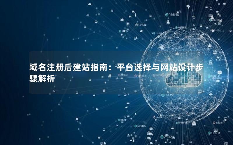 域名注册后建站指南：平台选择与网站设计步骤解析
