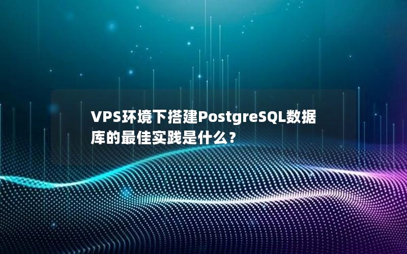 VPS环境下搭建PostgreSQL数据库的最佳实践是什么？