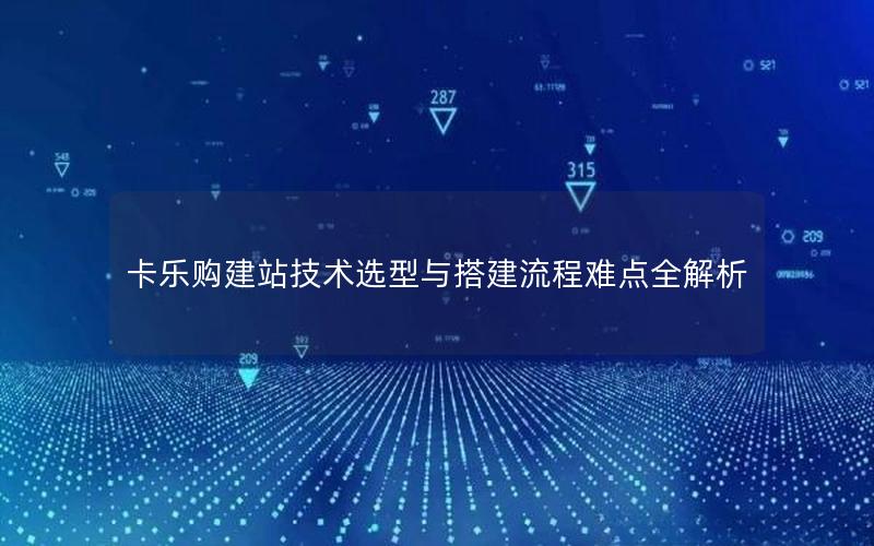 卡乐购建站技术选型与搭建流程难点全解析