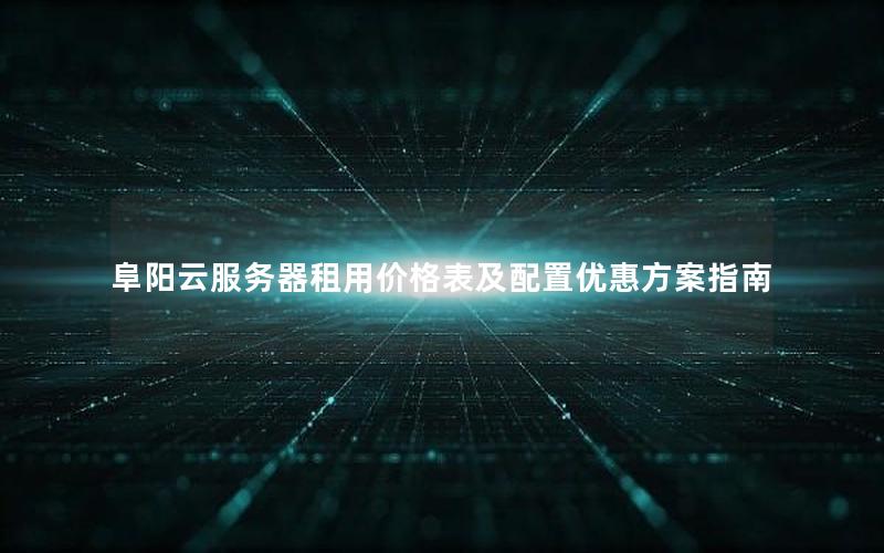 阜阳云服务器租用价格表及配置优惠方案指南