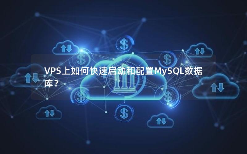 VPS上如何快速启动和配置MySQL数据库？