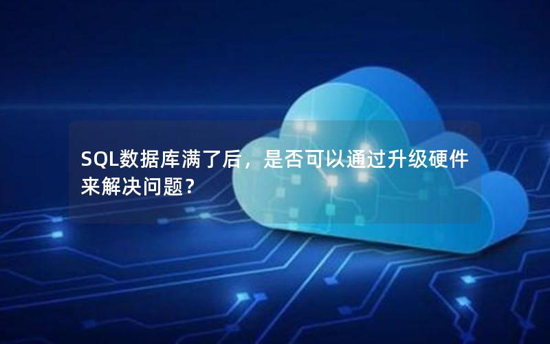 SQL数据库满了后，是否可以通过升级硬件来解决问题？