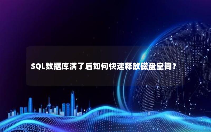 SQL数据库满了后如何快速释放磁盘空间？